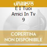 E I Tuoi Amici In Tv 9 cd