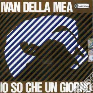 Ivan Della Mea - Io So Che Un Giorno cd musicale di DELLA MEA IVAN