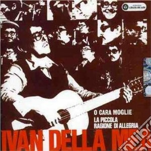 Ivan Della Mea - O Cara Moglie/la Piccola Ragione Di Allegria cd musicale di DELLA MEA IVAN