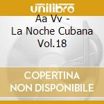 Aa Vv - La Noche Cubana Vol.18 cd musicale di ARTISTI VARI