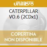 CATERPILLAR VO.6 (2CDx1) cd