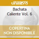 Bachata Caliente Vol. 6 cd