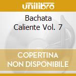 Bachata Caliente Vol. 7 cd