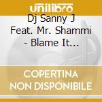 Dj Sanny J Feat. Mr. Shammi - Blame It On The Dj (Cd Single)