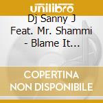 Dj Sanny J Feat. Mr. Shammi - Blame It On The Dj (Cd Single) cd