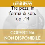Tre pezzi in forma di son. op .44 cd