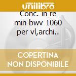 Conc. in re min bwv 1060 per vl,archi.. cd