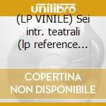 (LP VINILE) Sei intr. teatrali (lp reference ed.) cd