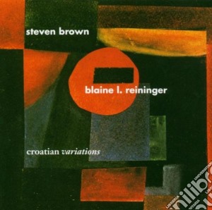 Steven Brown / Blaine Reininger - Croatian Variations cd musicale di BROWN STEPHEN & BLA