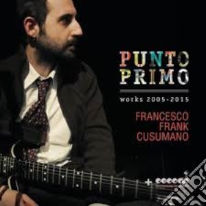 Francesco Cusumano - Punto Primo - Works 2005-2015 cd musicale di Francesco Cusumano