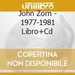 John Zorn - 1977-1981 Libro+Cd cd musicale di ZORN GEORGE