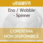 Eno / Wobble - Spinner cd musicale di ENO/WOBBLE