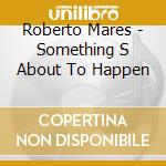 Roberto Mares - Something S About To Happen cd