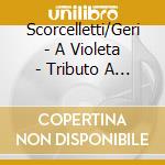 Scorcelletti/Geri - A Violeta - Tributo A Violeta Parra cd musicale di Scorcelletti/Geri