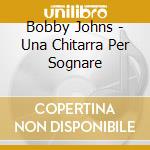 Bobby Johns - Una Chitarra Per Sognare cd musicale di Bobby Johns