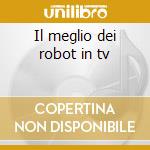 Il meglio dei robot in tv cd musicale