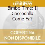 Bimbo Time: Il Coccodrillo Come Fa? cd