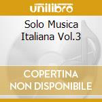 Solo Musica Italiana Vol.3 cd musicale di ARTISTI VARI