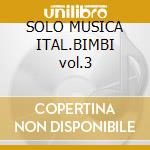 SOLO MUSICA ITAL.BIMBI vol.3 cd musicale di ARTISTI VARI
