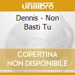 Dennis - Non Basti Tu cd musicale di DENNIS