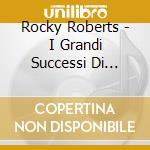 Rocky Roberts - I Grandi Successi Di... cd musicale di Rocky Roberts