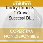 Rocky Roberts - I Grandi Successi Di... cd