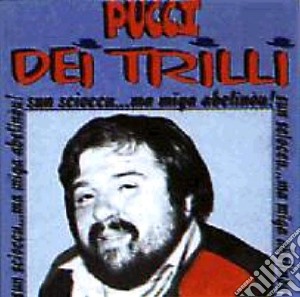 Pucci Dei Trilli - Sun Scioccu...Ma Miga Abelino cd musicale di Pucci Dei Trilli