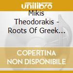Mikis Theodorakis - Roots Of Greek Music cd musicale di Mikis Theodorakis