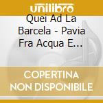 Quei Ad La Barcela - Pavia Fra Acqua E Ciel cd