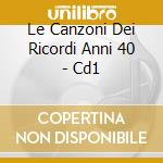 Le Canzoni Dei Ricordi Anni 40 - Cd1 cd musicale di AA.VV.