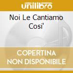 Noi Le Cantiamo Cosi' cd
