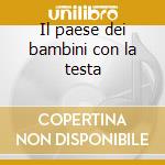 Il paese dei bambini con la testa cd