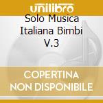 Solo Musica Italiana Bimbi V.3 cd musicale di AA.VV.