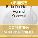 Bella Da Morire +grandi Successi cd