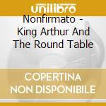 Nonfirmato - King Arthur And The Round Table cd musicale di Nonfirmato