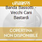 Banda Bassotti - Vecchi Cani Bastardi cd musicale di BANDA BASSOTTI