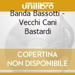 Banda Bassotti - Vecchi Cani Bastardi cd