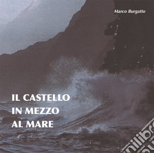 Marco Burgatto - Il Castello In Mezzo Almare cd musicale di Marco Burgatto