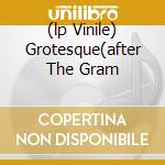 (lp Vinile) Grotesque(after The Gram cd
