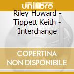Riley Howard - Tippett Keith - Interchange cd musicale di Howard / tipp Riley