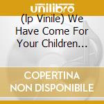 (lp Vinile) We Have Come For Your Children (180 Gr) cd