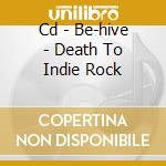 Cd - Be-hive - Death To Indie Rock cd