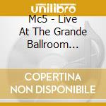 Mc5 - Live At The Grande Ballroom... cd musicale di MC5