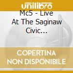Mc5 - Live At The Saginaw Civic... cd musicale di MC5