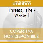 Threats, The - Wasted cd musicale di THREATS
