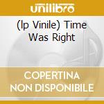(lp Vinile) Time Was Right cd