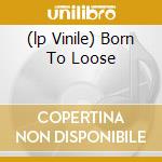 (lp Vinile) Born To Loose cd