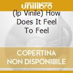 (lp Vinile) How Does It Feel To Feel cd