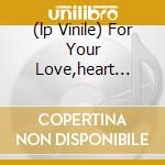 (lp Vinile) For Your Love,heart Full cd