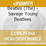 Beatles (The) - Savage Young Beatlees cd musicale di BEATLES
